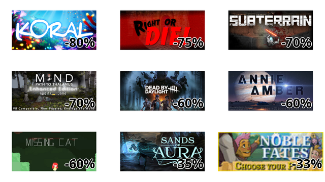 Koral (-80%)
Right or DIE! (-75%)
Subterrain (-70%)
MIND: Path to Thalamus Enhanced Edition (-70%)
デッドバイデイライト (-60%)
Annie Amber (-60%)
Missing Cat (-60%)
Sands of Aura (-35%)
Noble Fates (-33%)
