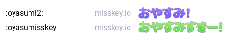 :oyasumi2: (おやすみ)
:oyasumisskey: (おやすみすきー)