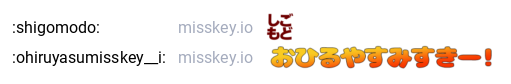:shigomodo: (しごもど)
:ohiruyasumisskey__i: (おひるやすみすきー)