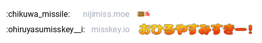 :chikuwa_missile: (ちくわ)
:ohiruyasumisskey__i: (おひるやすみすきー！)