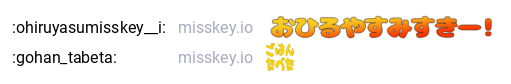:ohiruyasumisskey__i: (おひるやすみすきー！)
:gohan_tabeta: (ごはんたべた)