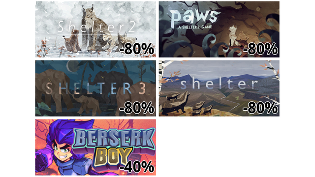 Shelter 2 (-80%)
Paws - A Shelter 2 Game (-80%)
Shelter 3 (-80%)
Shelter (-80%)
Berserk Boy (-40%)