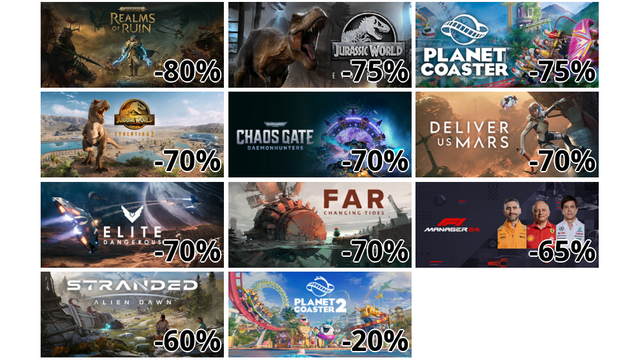Warhammer Age of Sigmar: Realms of Ruin (-80%)
ジュラシック・ワールド・エボリューション (-75%)
プラネットコースター (-75%)
ジュラシック・ワールド・エボリューション2 (-70%)
Warhammer 40,000: ケイオス・ゲート - ディーモンハンターズ (-70%)
デリバー アス マーズ (-70%)
Elite Dangerous (-70%)
ファー:チェンジング タイド (-70%)
F1 Manager 2024 (-65%)
Stranded: Alien Dawn (-60%)
Planet Coaster 2 (-20%)