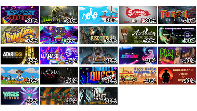 Tempest 4000 (-80%)
Turok (-80%)
Solo (-80%)
Surgeon Simulator (-80%)
Turok 2: Seeds of Evil (-75%)
RollerCoaster Tycoon 2: Triple Thrill Pack (-75%)
Akka Arrh (-65%)
Rise of the Triad: Ludicrous Edition (-65%)
AntVentor (-55%)
System Shock 2 (Classic) (-50%)
Atari 50: The Anniversary Celebration (-45%)
Llamasoft: The Jeff Minter Story (-45%)
Turok 3: Shadow of Oblivion Remastered (-40%)
Synth Riders (-40%)
PO'ed: Definitive Edition (-40%)
Chickens Be Crazy (-40%)
The Hat Man: Shadow Ward (-40%)
Crystal Quest Classic (-40%)
Taco Truck Madness (-40%)
Codebreaker: Defuse or BOOM (-40%)
Yars Rising (-35%)
Killing Time: Resurrected (-35%)
Evil Awaits (-30%)