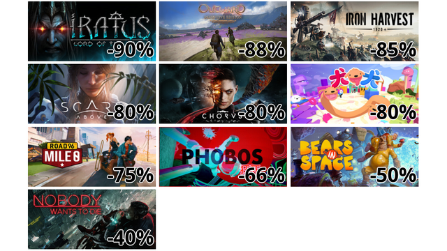 Iratus: Lord of the Dead (-90%)
Outward Definitive Edition (-88%)
Iron Harvest (-85%)
Scars Above (-80%)
Chorus (-80%)
PHOGS! (-80%)
Road 96: Mile 0 (-75%)
PHOBOS: PSYCHODEATH 狂死 (-66%)
Bears In Space (-50%)
Nobody Wants to Die (-40%)