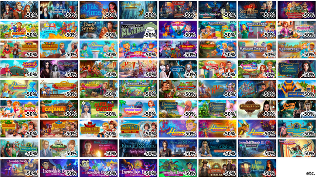 House of Snark 6-in-1 Bu… (-50%)
Hidden Object 6-in-1 bun… (-50%)
A Tale for Anna (-50%)
Forest Legends: The Call… (-50%)
Hidden Object Bundle 5 i… (-50%)
Incredible Dracula: Chas… (-50%)
Sacra Terra: Kiss of Dea… (-50%)
Weather Lord: Following … (-50%)
Farm Frenzy: Refreshed (…
Brave Deeds of Rescue Te… (-50%)
Dark Strokes: The Legend… (-50%)
Looking for Aliens (-50%…
Incredible Dracula: Acad… (-50%)
Rescue Team: Ancient Gua… (-50%)
Rescue Team: Clouded Min… (-50%)
Claire's Cruisin' Cafe: … (-50%)
Golden Rails: Harvest of… (-50%)
Golden Rails: Valuable P… (-50%)
Hermes: The Fury of Mega… (-50%)
Incredible Dracula: Dark… (-50%)
New Yankee: Mary's Dark … (-50%)
New Yankee: Through the … (-50%)
Rescue Team: Magnetic St… (-50%)
Rescue Team: Mineral of … (-50%)
Saving Clicklandia (-50%…
The Other Side: Tower of… (-50%)
Viking Heroes 4 (-50%)
Viking Heroes 5 (-50%)
Hidden Object Bundle 4 i… (-50%)
Baking Bustle (-50%)
Claire's Cruisin' Cafe (…
Dreamland Solitaire: Dar… (-50%)
Hermes: Sibyls' Prophecy…
New Yankee 8: Journey of… (-50%)
New Yankee 9: The Evil S… (-50%)
Rescue Team: Danger from… (-50%)
Robin Hood: Winds of Fre… (-50%)
Viking Heroes (-50%)
Alex Hunter: Lord of the… (-50%)
Ancient Stories: Gods of… (-50%)
Baking Bustle: Ashley’s … (-50%)
Catana (-50%)
Caves and Castles: Under… (-50%)
Claire's Cruisin' Cafe: … (-50%)
Dreamland Solitaire (-50…
Dreamland Solitaire: Dra… (-50%)
Duskless: The Clockwork … (-50%)
Eternal Journey: New Atl… (-50%)
etc.