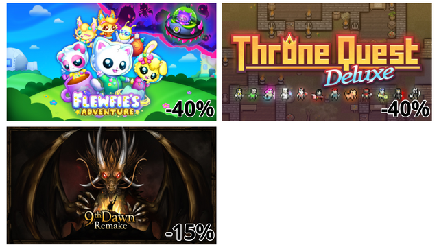 Flewfie's Adventure - フルーフィエズ・アドベンチャー (-40%)
Throne Quest Deluxe - スローン・クエスト・デラックス (-40%)
9th Dawn Remake - ナインス・ドーン・リメイク (-15%)